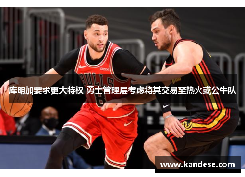 库明加要求更大特权 勇士管理层考虑将其交易至热火或公牛队 库明加要求更大特权 勇士管理层考虑将其交易至热火或公牛队