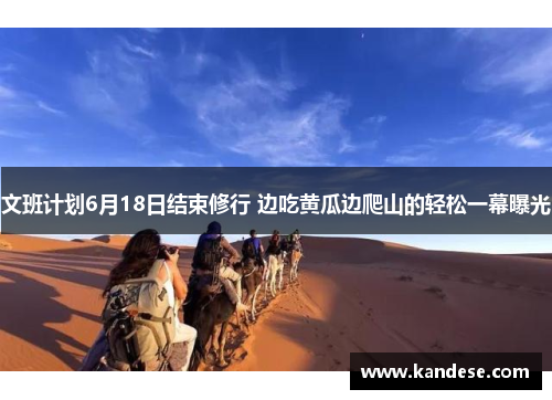 文班计划6月18日结束修行 边吃黄瓜边爬山的轻松一幕曝光 文班计划6月18日结束修行 边吃黄瓜边爬山的轻松一幕曝光