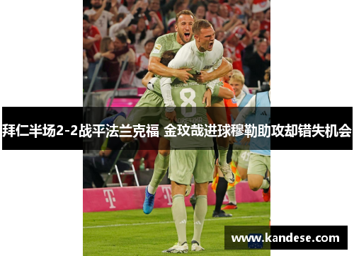 拜仁半场2-2战平法兰克福 金玟哉进球穆勒助攻却错失机会 拜仁半场2-2战平法兰克福 金玟哉进球穆勒助攻却错失机会