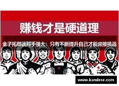 金子拓郎谈对手强大:只有不断提升自己才能迎接挑战 金子拓郎谈对手强大:只有不断提升自己才能迎接挑战