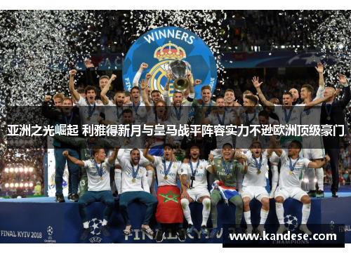 亚洲之光崛起 利雅得新月与皇马战平阵容实力不逊欧洲顶级豪门 亚洲之光崛起 利雅得新月与皇马战平阵容实力不逊欧洲顶级豪门