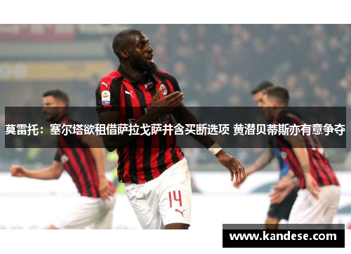 莫雷托:塞尔塔欲租借萨拉戈萨并含买断选项 黄潜贝蒂斯亦有意争夺 莫雷托:塞尔塔欲租借萨拉戈萨并含买断选项 黄潜贝蒂斯亦有意争夺