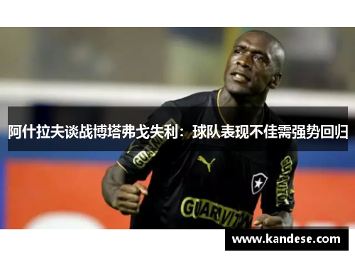 阿什拉夫谈战博塔弗戈失利:球队表现不佳需强势回归 阿什拉夫谈战博塔弗戈失利:球队表现不佳需强势回归