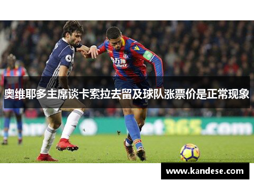 奥维耶多主席谈卡索拉去留及球队涨票价是正常现象 奥维耶多主席谈卡索拉去留及球队涨票价是正常现象