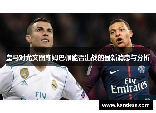 皇马对尤文图斯姆巴佩能否出战的最新消息与分析 皇马对尤文图斯姆巴佩能否出战的最新消息与分析