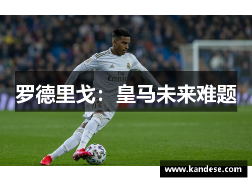 罗德里戈:皇马未来难题 罗德里戈:皇马未来难题