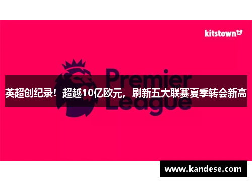 英超创纪录!超越10亿欧元,刷新五大联赛夏季转会新高 英超创纪录!超越10亿欧元,刷新五大联赛夏季转会新高